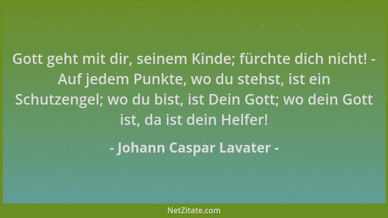 Johann Caspar Lavater - Gott geht mit dir, seinem Kinde; fürchte dich nicht! - Auf jedem Punkte, wo du stehst, ist ein Schu...