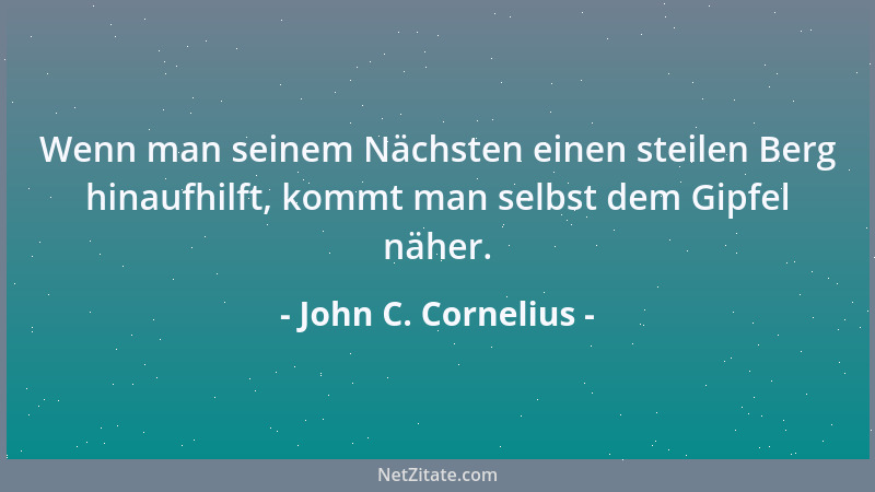 John C. Cornelius - Wenn man seinem Nächsten einen steilen Berg hinaufhilft, kommt man selbst dem Gipfel näher....