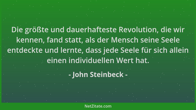 John Steinbeck - Die größte und dauerhafteste Revolution, die wir kennen, fand statt, als der Mensch seine Seele entdeckte...