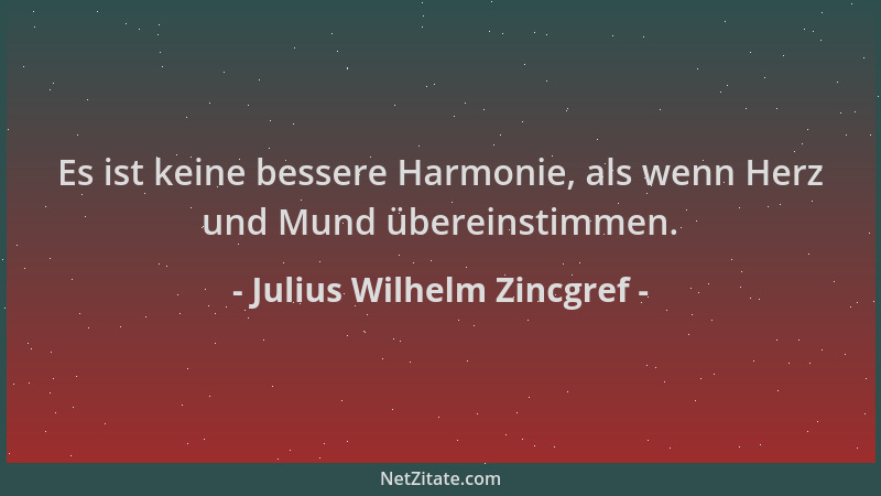 Julius Wilhelm Zincgref - Es ist keine bessere Harmonie, als wenn Herz und Mund übereinstimmen....