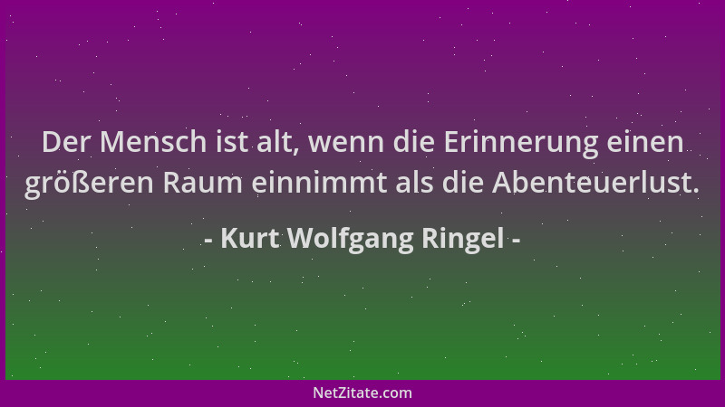 Kurt Wolfgang Ringel - Der Mensch ist alt, wenn die Erinnerung einen größeren Raum einnimmt als die Abenteuerlust....