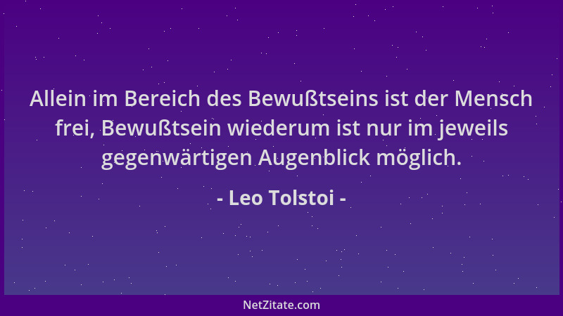 Leo Tolstoi - Allein im Bereich des Bewußtseins ist der Mensch frei, Bewußtsein wiederum ist nur im jeweils gegenwärtigen A...
