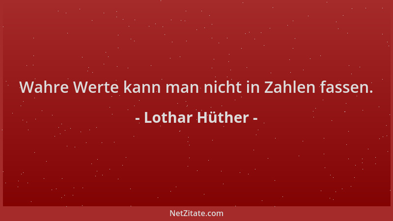 Lothar Hüther - Wahre Werte kann man nicht in Zahlen fassen....