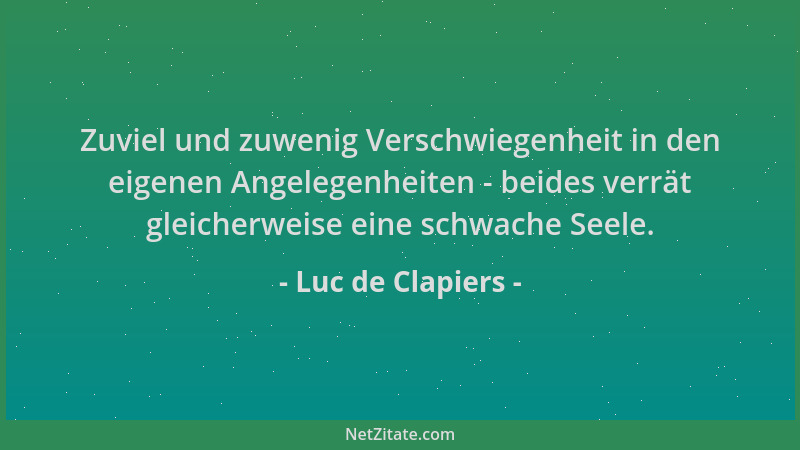 Luc de Clapiers - Zuviel und zuwenig Verschwiegenheit in den eigenen Angelegenheiten - beides verrät gleicherweise eine sch...