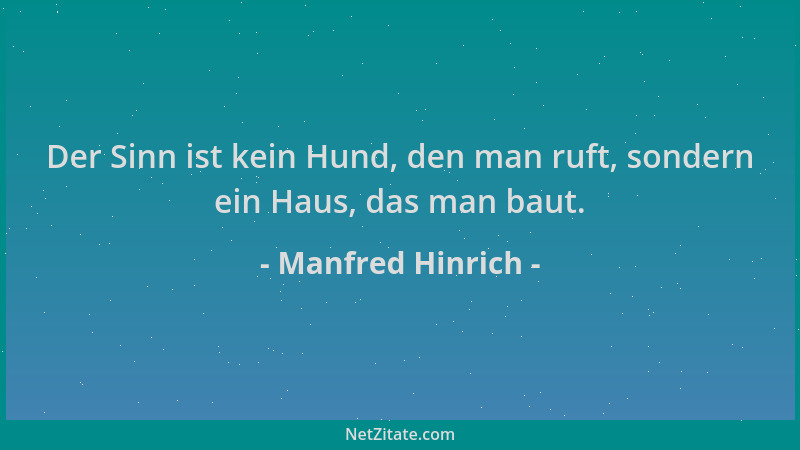 Manfred Hinrich - Der Sinn ist kein Hund, den man ruft, sondern ein Haus, das man baut....
