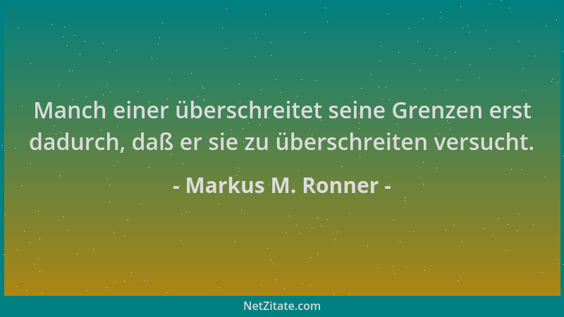 Markus M. Ronner - Manch einer überschreitet seine Grenzen erst dadurch, daß er sie zu überschreiten versucht....