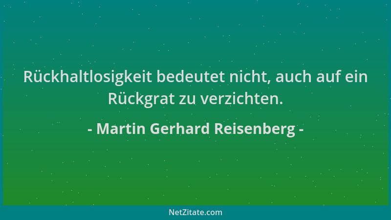 Martin Gerhard Reisenberg - Rückhaltlosigkeit bedeutet nicht, auch auf ein Rückgrat zu verzichten....