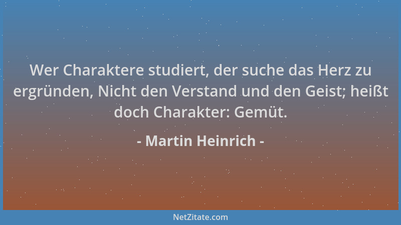 Martin Heinrich - Wer Charaktere studiert, der suche das Herz zu ergründen, Nicht den Verstand und den Geist; heißt doch Ch...