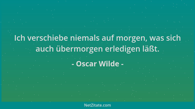 Oscar Wilde - Ich verschiebe niemals auf morgen, was sich auch übermorgen erledigen läßt....