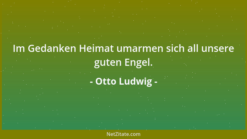 Otto Ludwig - Im Gedanken Heimat umarmen sich all unsere guten Engel....