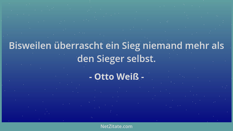 Otto Weiß - Bisweilen überrascht ein Sieg niemand mehr als den Sieger selbst....