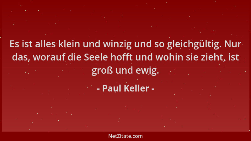 Paul Keller - Es ist alles klein und winzig und so gleichgültig. Nur das, worauf die Seele hofft und wohin sie zieht, ist g...