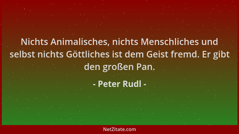 Peter Rudl - Nichts Animalisches, nichts Menschliches und selbst nichts Göttliches ist dem Geist fremd. Er gibt den großen...