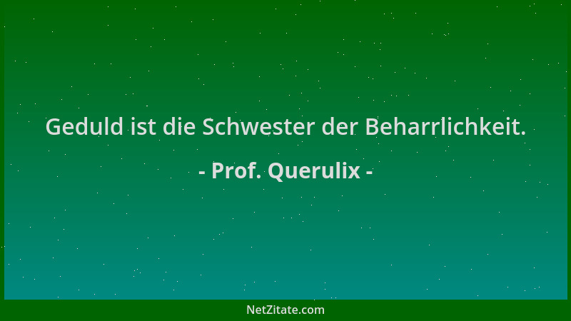 Prof. Querulix - Geduld ist die Schwester der Beharrlichkeit....