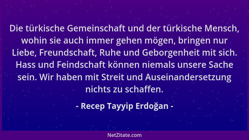 Recep Tayyip Erdoğan - Die türkische Gemeinschaft und der türkische Mensch, wohin sie auch immer gehen mögen, bringen nur L...