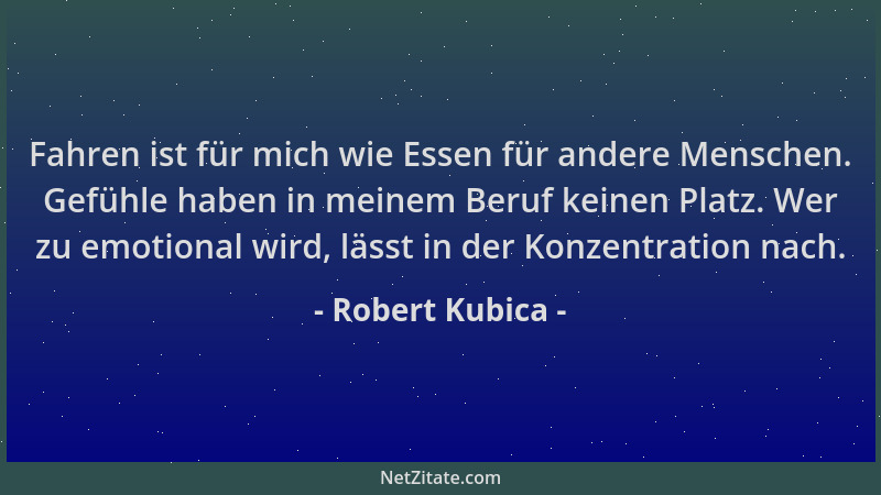 Robert Kubica - Fahren ist für mich wie Essen für andere Menschen. Gefühle haben in meinem Beruf keinen Platz. Wer zu emoti...