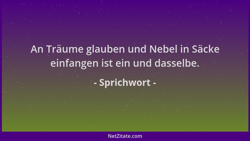 Sprichwort - An Träume glauben und Nebel in Säcke einfangen ist ein und dasselbe....