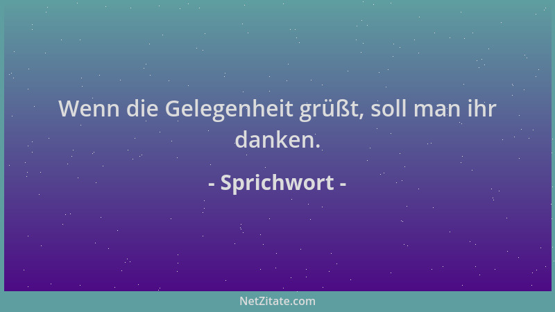 Sprichwort - Wenn die Gelegenheit grüßt, soll man ihr danken....