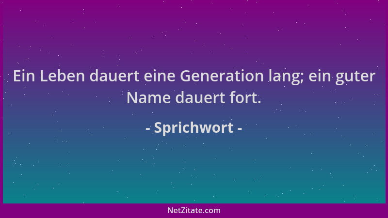 Sprichwort - Ein Leben dauert eine Generation lang; ein guter Name dauert fort....