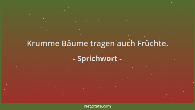 Sprichwort - Krumme Bäume tragen auch Früchte....