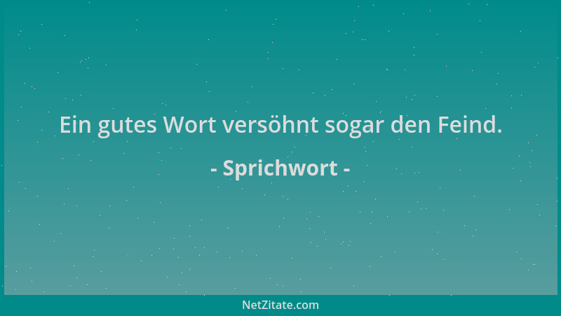 Sprichwort - Ein gutes Wort versöhnt sogar den Feind....