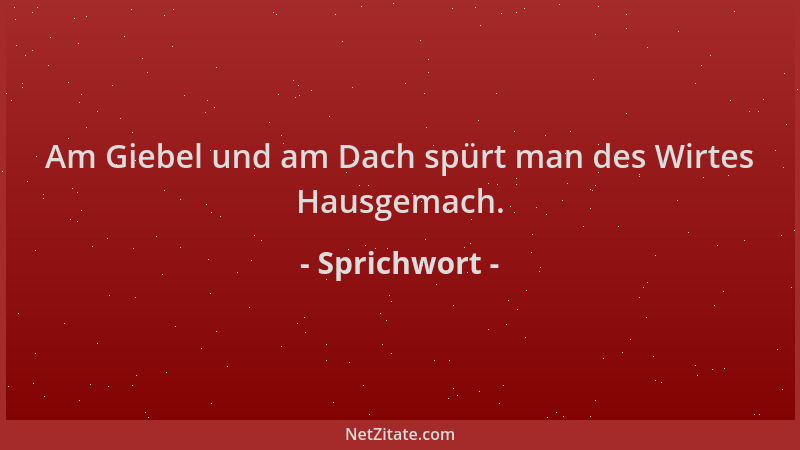 Sprichwort - Am Giebel und am Dach spürt man des Wirtes Hausgemach....