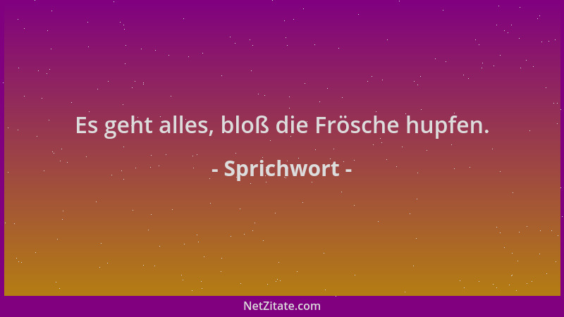 Sprichwort - Es geht alles, bloß die Frösche hupfen....