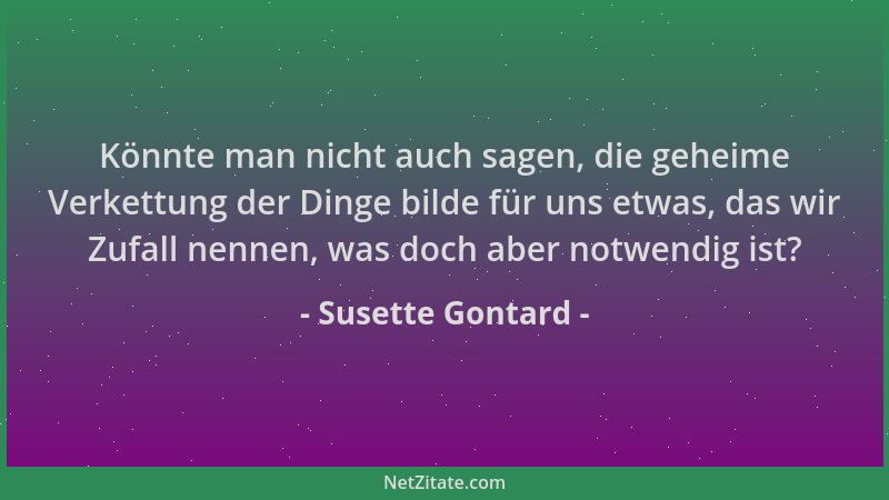 Susette Gontard - Könnte man nicht auch sagen, die geheime Verkettung der Dinge bilde für uns etwas, das wir Zufall nennen,...