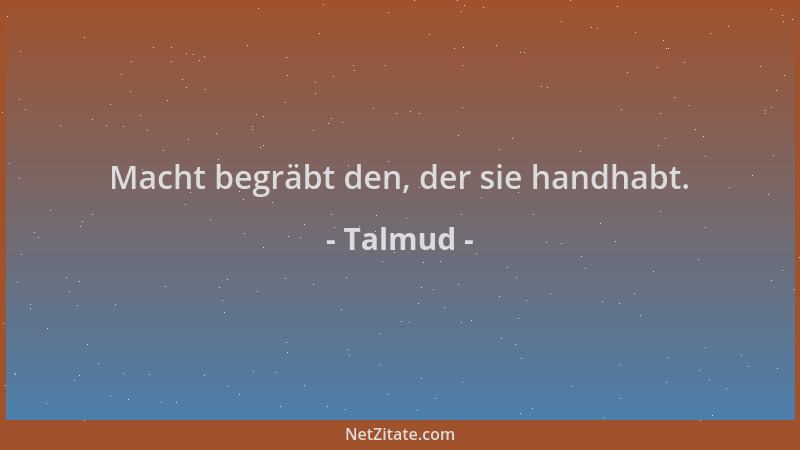 Talmud - Macht begräbt den, der sie handhabt....