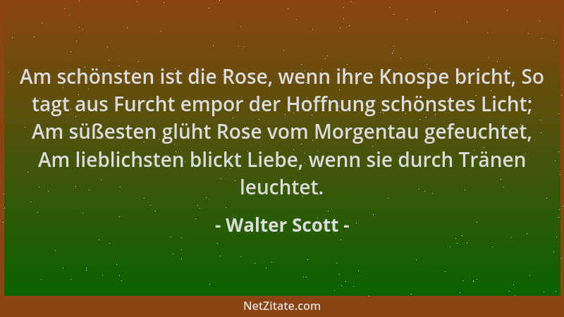 Walter Scott - Am schönsten ist die Rose, wenn ihre Knospe bricht, So tagt aus Furcht empor der Hoffnung schönstes Licht; A...