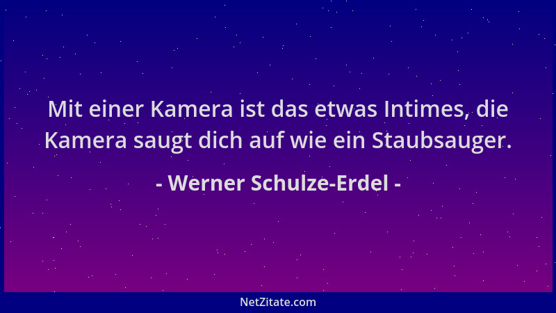 Werner Schulze-Erdel - Mit einer Kamera ist das etwas Intimes, die Kamera saugt dich auf wie ein Staubsauger....