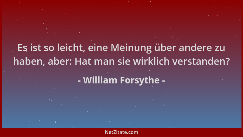 William Forsythe - Es ist so leicht, eine Meinung über andere zu haben, aber: Hat man sie wirklich verstanden?...