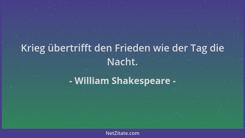 William Shakespeare - Krieg übertrifft den Frieden wie der Tag die Nacht....