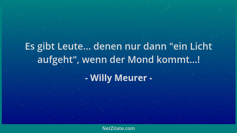 Willy Meurer - Es gibt Leute... denen nur dann  "ein Licht aufgeht ", wenn der Mond kommt...!...