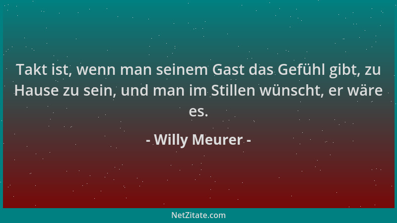 Willy Meurer - Takt ist, wenn man seinem Gast das Gefühl gibt, zu Hause zu sein, und man im Stillen wünscht, er wäre es....