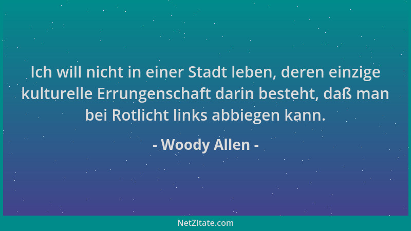 Woody Allen - Ich will nicht in einer Stadt leben, deren einzige kulturelle Errungenschaft darin besteht, daß man bei Rotli...