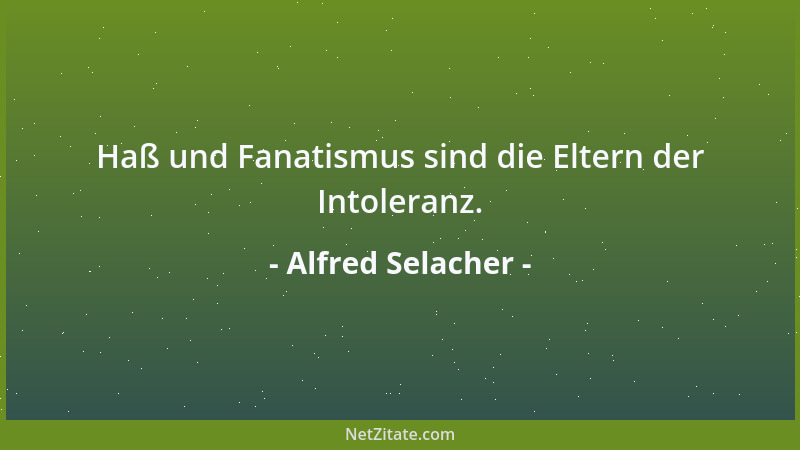 Alfred Selacher - Haß und Fanatismus sind die Eltern der Intoleranz....
