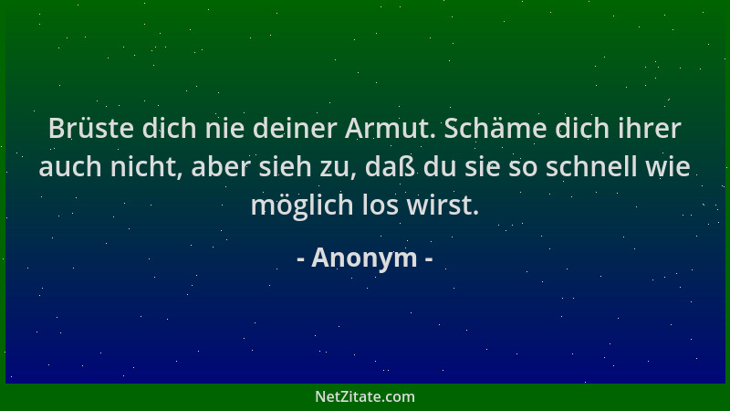 Anonym - Brüste dich nie deiner Armut. Schäme dich ihrer auch nicht, aber sieh zu, daß du sie so schnell wie möglich los wi...