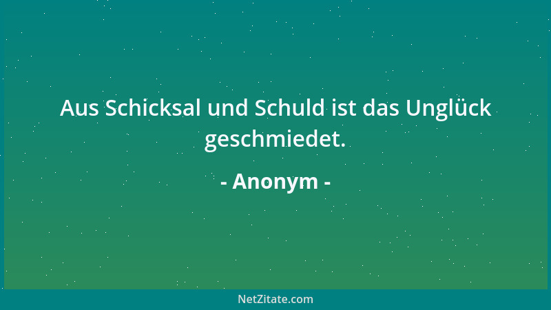 Anonym - Aus Schicksal und Schuld ist das Unglück geschmiedet....