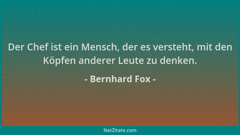 Bernhard Fox - Der Chef ist ein Mensch, der es versteht, mit den Köpfen anderer Leute zu denken....