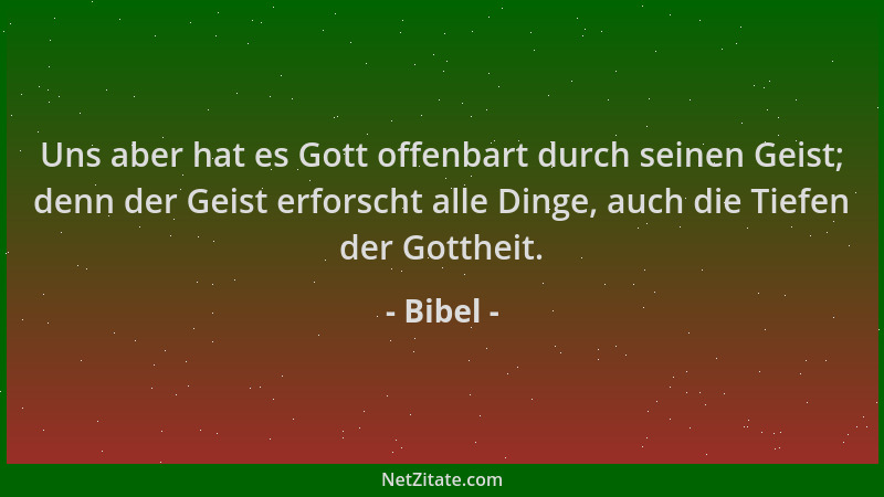 Bibel - Uns aber hat es Gott offenbart durch seinen Geist; denn der Geist erforscht alle Dinge, auch die Tiefen der Gotthei...