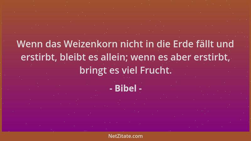 Bibel - Wenn das Weizenkorn nicht in die Erde fällt und erstirbt, bleibt es allein; wenn es aber erstirbt, bringt es viel F...