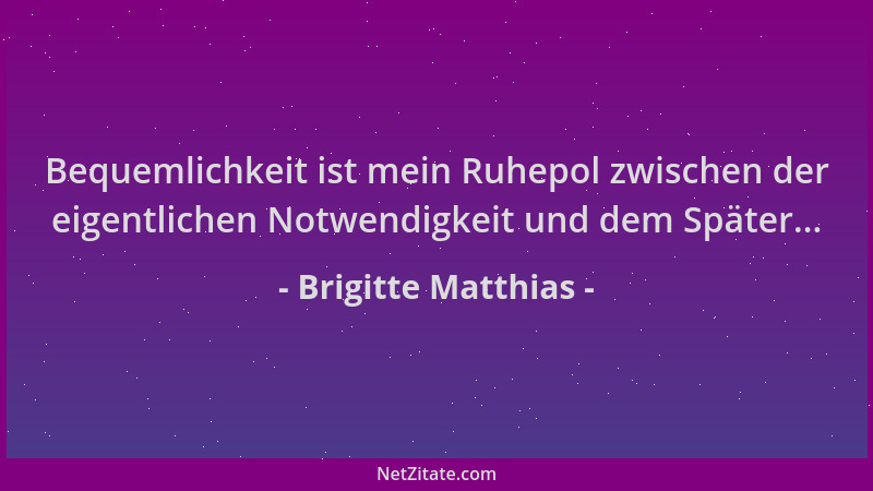 Brigitte Matthias - Bequemlichkeit ist mein Ruhepol zwischen der eigentlichen Notwendigkeit und dem Später......