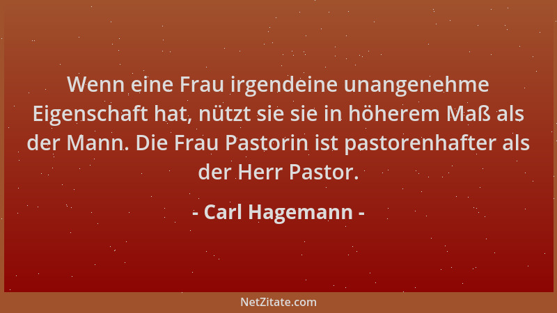 Carl Hagemann - Wenn eine Frau irgendeine unangenehme Eigenschaft hat, nützt sie sie in höherem Maß als der Mann. Die Frau...