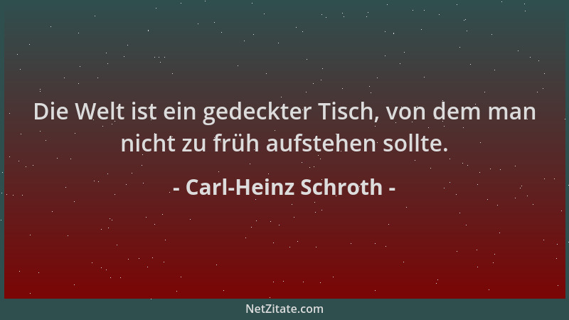 Carl-Heinz Schroth - Die Welt ist ein gedeckter Tisch, von dem man nicht zu früh aufstehen sollte....
