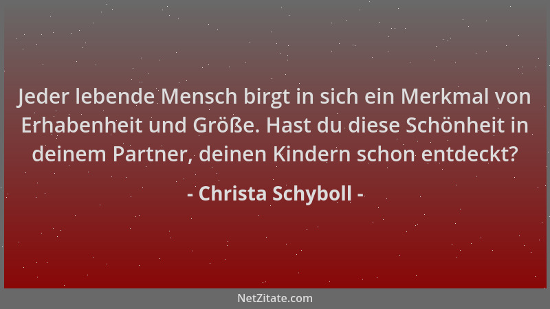 Christa Schyboll - Jeder lebende Mensch birgt in sich ein Merkmal von Erhabenheit und Größe. Hast du diese Schönheit in dei...