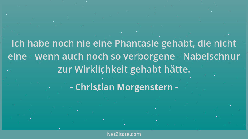 Christian Morgenstern - Ich habe noch nie eine Phantasie gehabt, die nicht eine - wenn auch noch so verborgene - Nabelschnu...