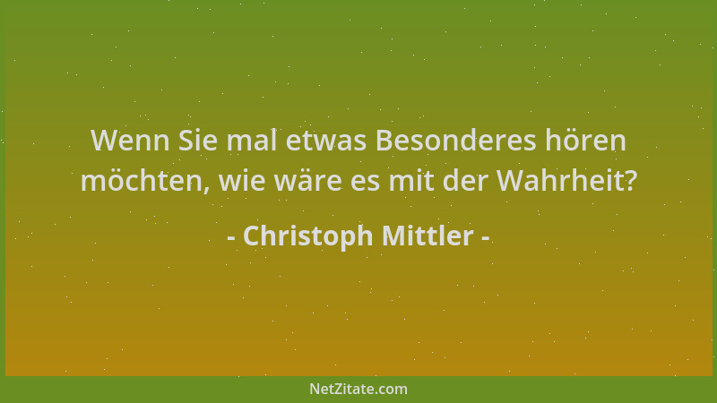 Christoph Mittler - Wenn Sie mal etwas Besonderes hören möchten, wie wäre es mit der Wahrheit?...