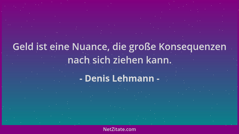 Denis Lehmann - Geld ist eine Nuance, die große Konsequenzen nach sich ziehen kann....