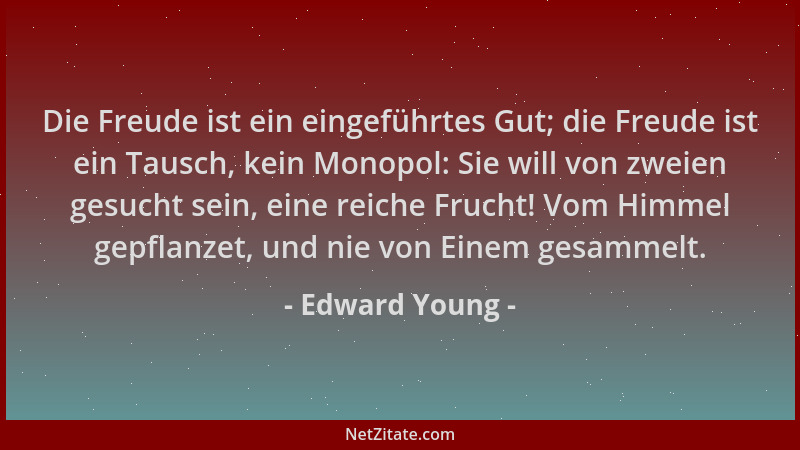 Edward Young - Die Freude ist ein eingeführtes Gut; die Freude ist ein Tausch, kein Monopol: Sie will von zweien gesucht se...